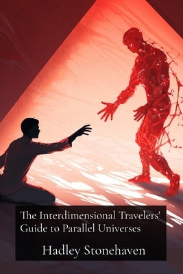 The Interdimensional Travelers' Guide to Parallel Universes: An Existential Exploration of Virtual Immortality and the Philosophical Implications of C by Stonehaven, Hadley