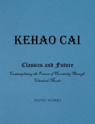 Classics and Future: Contemplating the Future of Humanity Through Classical Music by Cai, Kehao