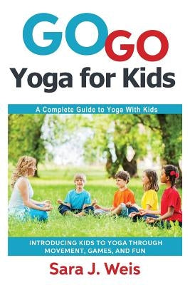 Go Go Yoga for Kids: A Complete Guide to Yoga With Kids by Weis, Sara J.