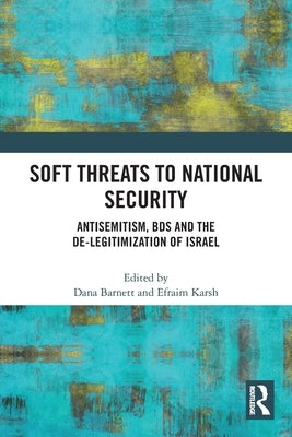 Soft Threats to National Security: Antisemitism, BDS and the De-legitimization of Israel by Barnett, Dana