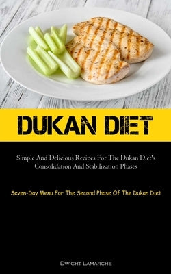 Dukan Diet: Simple And Delicious Recipes For The Dukan Diet's Consolidation And Stabilization Phases (Seven-Day Menu For The Secon by LaMarche, Dwight