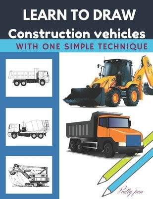 Learn to draw construction vehicles: With one simple technique by Pen, Pretty