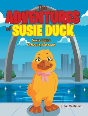 The Adventures of Susie Duck: Susie visits St. Louis, Missouri by Williams, Julie