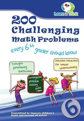 200 Challenging Math Problems every 6th grader should know by Learn 2. Think Pte Ltd