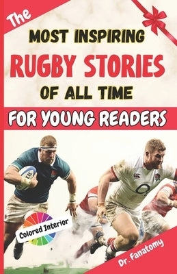 The Most Inspiring Rugby Stories of All Time For Young Readers: 20+ Inspirational Stories, 100+ Rugby Trivia, and a Quiz Chapter: The Ultimate Rugby B by Fanatomy