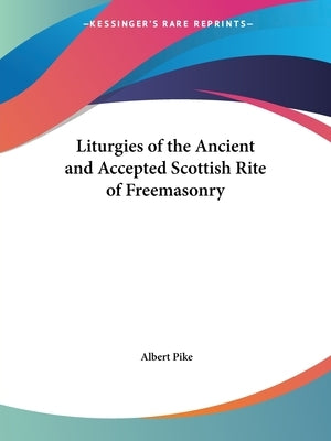 Liturgies of the Ancient and Accepted Scottish Rite of Freemasonry by Pike, Albert