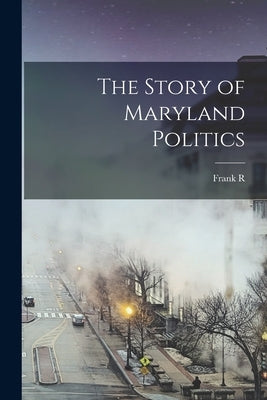 The Story of Maryland Politics by Kent, Frank R. 1877-1958