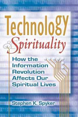 Technology & Spirituality: How the Information Revolution Affects Our Spiritual Lives by Spyker, Stephen K.