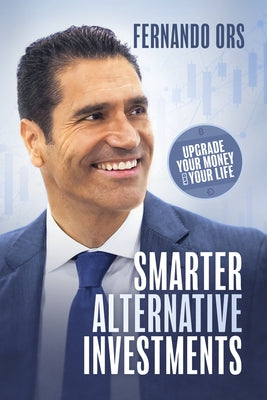 Smarter Alternative Investments: Upgrade Your Money and Your Life by Ors, Fernando