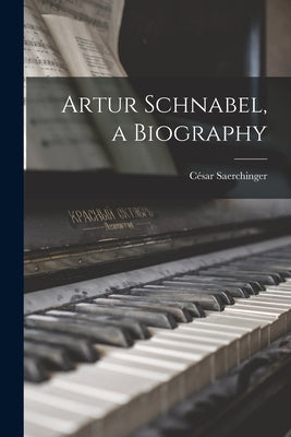 Artur Schnabel, a Biography by Saerchinger, César 1889-1971