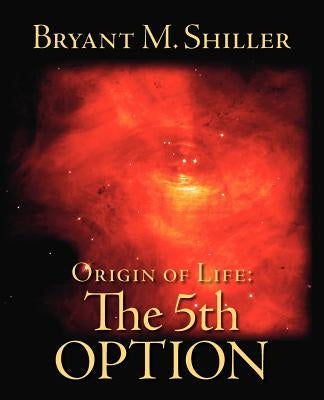 Origin of Life: The 5th Option by Shiller, Bryant M.