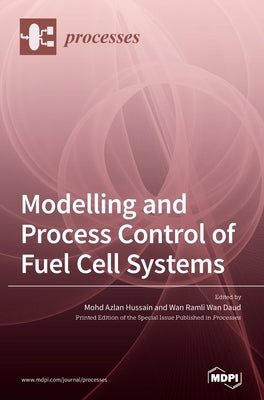 Modelling and Process Control of Fuel Cell Systems by Hussain, Mohd Azlan