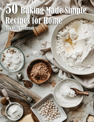 50 Baking Made Simple Recipes for Home by Johnson, Kelly