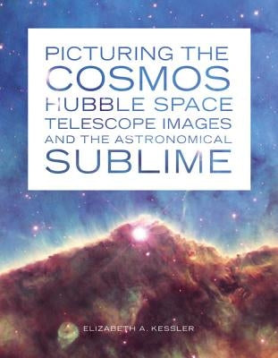 Picturing the Cosmos: Hubble Space Telescope Images and the Astronomical Sublime by Kessler, Elizabeth A.