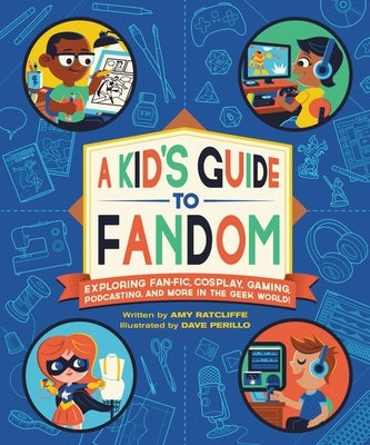 A Kid's Guide to Fandom: Exploring Fan-Fic, Cosplay, Gaming, Podcasting, and More in the Geek World! by Ratcliffe, Amy