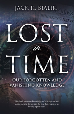 Lost in Time: Our Forgotten and Vanishing Knowledge by Bialik, Jack R.