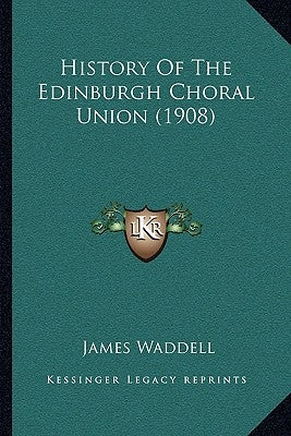 History Of The Edinburgh Choral Union (1908) by Waddell, James