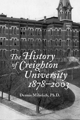 The History of Creighton University, 1878-2003 by Mihelich, Dennis