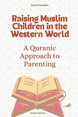 Raising Muslim Children in the Western World: A Quranic Approach to Parenting by Ismail, Andy