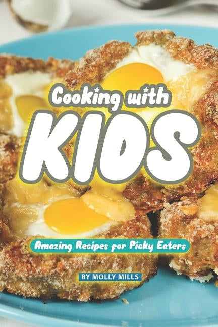 Cooking with Kids: Amazing Recipes for Picky Eaters by Mills, Molly