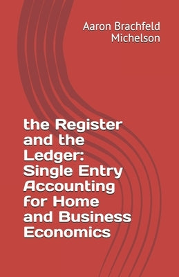 The Register and the Ledger: Single Entry Accounting for Home and Business Economics by Brachfeld Michelson, Aaron Scott