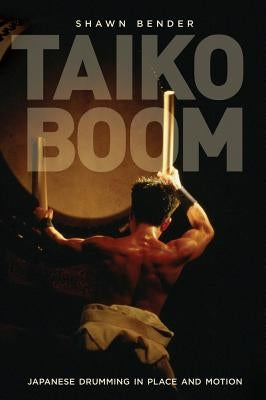 Taiko Boom: Japanese Drumming in Place and Motionvolume 23 by Bender, Shawn