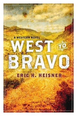 West to Bravo: A Western Novel by Heisner, Eric H.