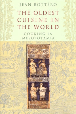 The Oldest Cuisine in the World: Cooking in Mesopotamia by Bottéro, Jean