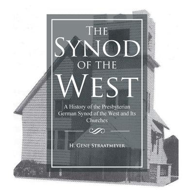 The Synod of the West: A History of the Presbyterian German Synod of the West and Its Churches by Straatmeyer, H. Gene