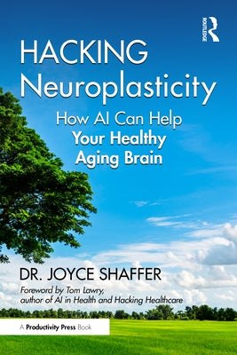 Hacking Neuroplasticity: How AI Can Help Your Healthy Aging Brain by Shaffer, Joyce