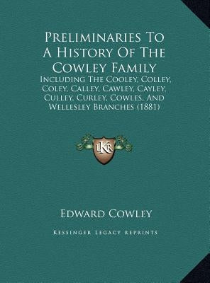 Preliminaries To A History Of The Cowley Family: Including The Cooley, Colley, Coley, Calley, Cawley, Cayley, Culley, Curley, Cowles, And Wellesley Br by Cowley, Edward