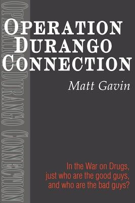 Operation Durango Connection: In the War on Drugs, Just Who Are the Good Guys, and Who Are the Bad Guys? by Gavin, Matt