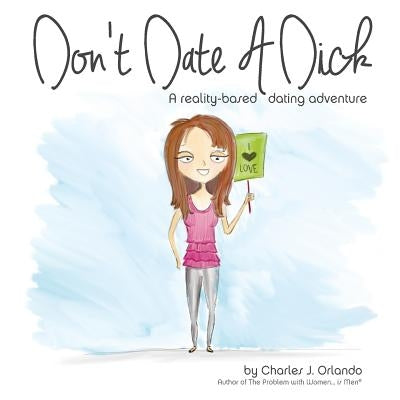 Don't Date A Dick: A reality-based dating adventure by Orlando, Charles J.