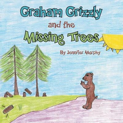 Graham Grizzly and the Missing Trees by Murphy, Jennifer