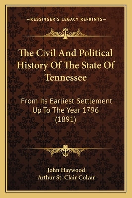 The Civil And Political History Of The State Of Tennessee: From Its Earliest Settlement Up To The Year 1796 (1891) by Haywood, John