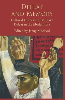 Defeat and Memory: Cultural Histories of Military Defeat in the Modern Era by MacLeod, J.