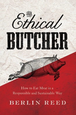 The Ethical Butcher: How Thoughtful Eating Can Change Your World by Reed, Berlin