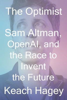 The Optimist: Sam Altman, Openai, and the Race to Invent the Future by Hagey, Keach