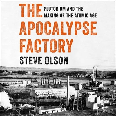 The Apocalypse Factory: Plutonium and the Making of the Atomic Age by Olson, Steve