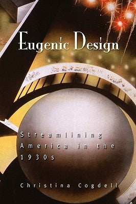 Eugenic Design: Streamlining America in the 1930s by Cogdell, Christina