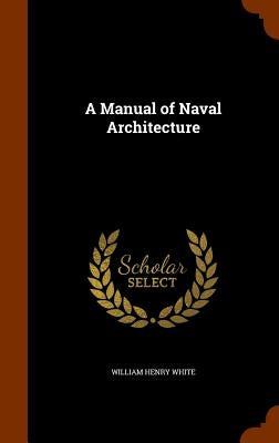 A Manual of Naval Architecture by White, William Henry