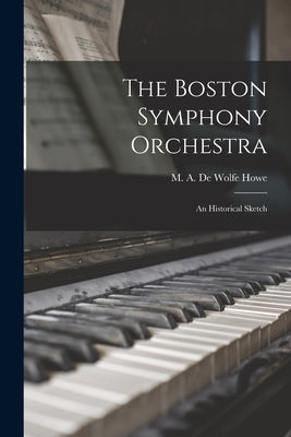 The Boston Symphony Orchestra: an Historical Sketch by Howe, M. A. de Wolfe (Mark Antony de