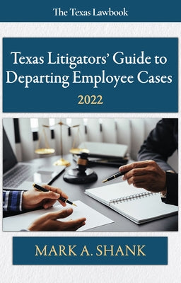 Texas Litigators' Guide to Departing Employee Cases: 2022 by Shank, Mark A.