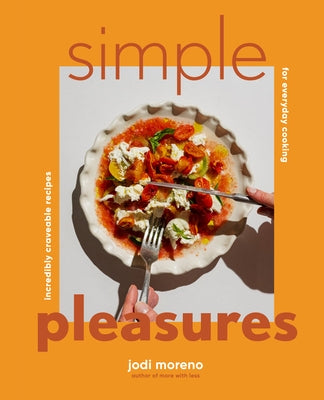 Simple Pleasures: Incredibly Craveable Recipes for Everyday Cooking by Moreno, Jodi