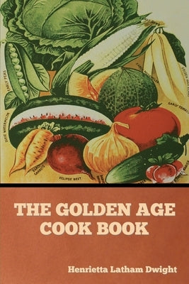 The Golden Age Cook Book by Dwight, Henrietta Latham