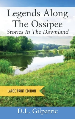 Legends Along The Ossipee - Large Print Edition: Stories In The Dawnland by Gilpatric, D. L.