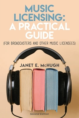 Music Licensing: A Practical Guide (For Broadcasters and Other Music Licensees) by McHugh, Janet