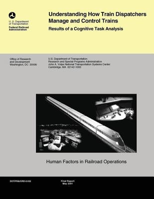 Understanding How Train Dispatchers Manage and Control Trains: Results of Cognitive Task Analysis by U. S. Department of Transportation