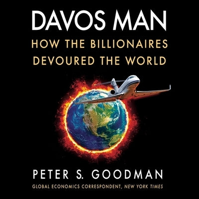 Davos Man: How the Billionaires Devoured the World by Goodman, Peter S.