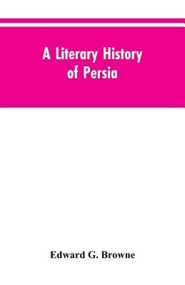 A Literary History of Persia: From the Earliest Times Until Firdawsi by Browne, Edward G.